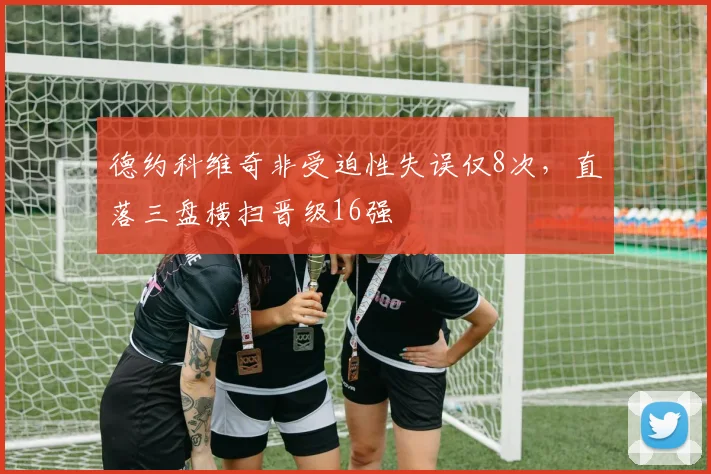 德约科维奇非受迫性失误仅8次，直落三盘横扫晋级16强