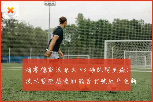 梅赛德斯沃尔夫 vs 领队阿里森：技术管理层重组能否打破红牛垄断
